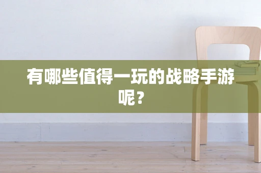 有哪些值得一玩的战略手游呢？