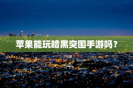 苹果能玩暗黑突围手游吗？