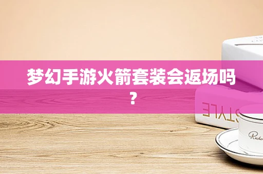 梦幻手游火箭套装会返场吗？