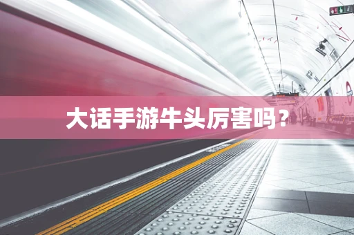 大话手游牛头厉害吗？