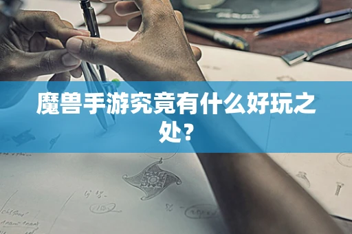魔兽手游究竟有什么好玩之处？