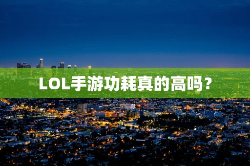 LOL手游功耗真的高吗？