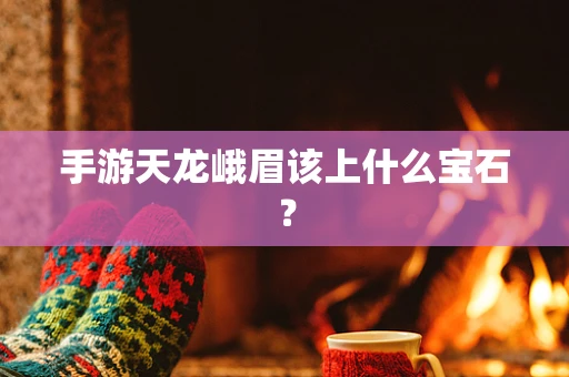 手游天龙峨眉该上什么宝石？