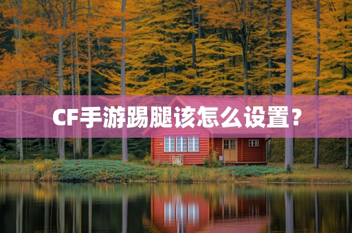 CF手游踢腿该怎么设置？