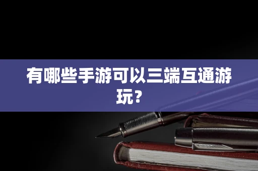 有哪些手游可以三端互通游玩？