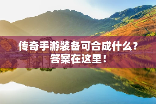 传奇手游装备可合成什么？答案在这里！