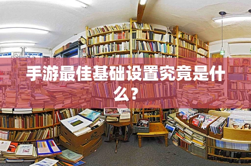 手游最佳基础设置究竟是什么？