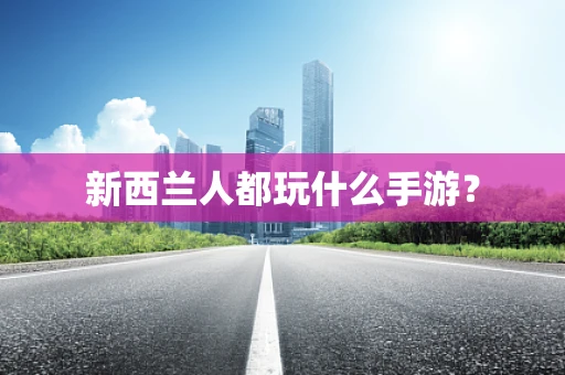 新西兰人都玩什么手游？