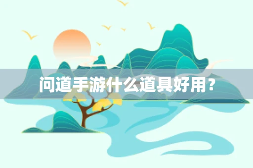 问道手游什么道具好用？