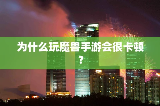 为什么玩魔兽手游会很卡顿？