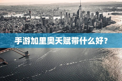 手游加里奥天赋带什么好？