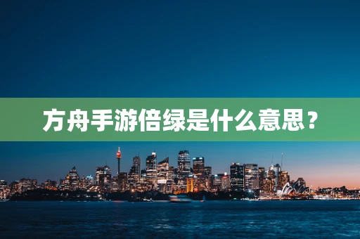方舟手游倍绿是什么意思？