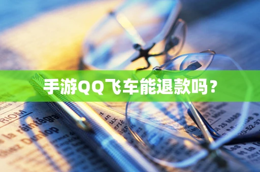 手游QQ飞车能退款吗？