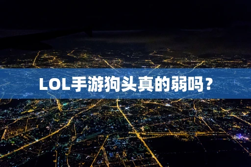 LOL手游狗头真的弱吗？