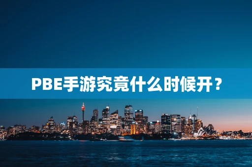 PBE手游究竟什么时候开？