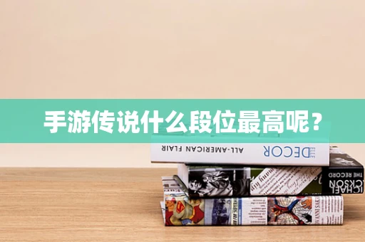 手游传说什么段位最高呢？