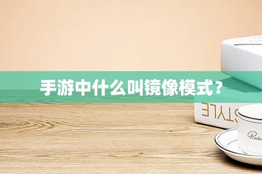 手游中什么叫镜像模式？