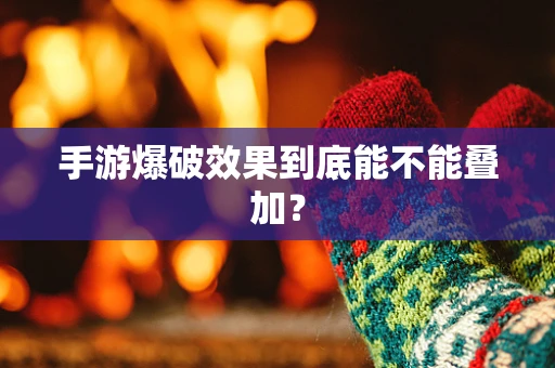 手游爆破效果到底能不能叠加？