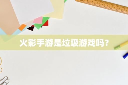 火影手游是垃圾游戏吗？