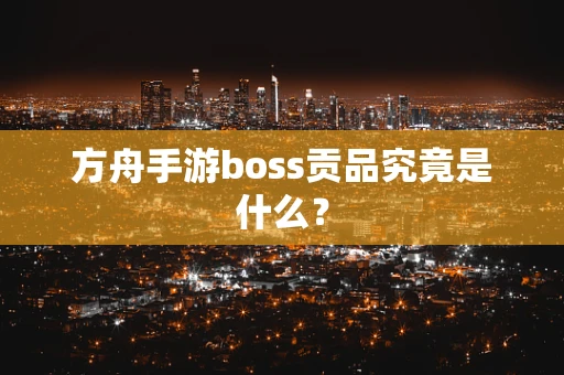 方舟手游boss贡品究竟是什么？