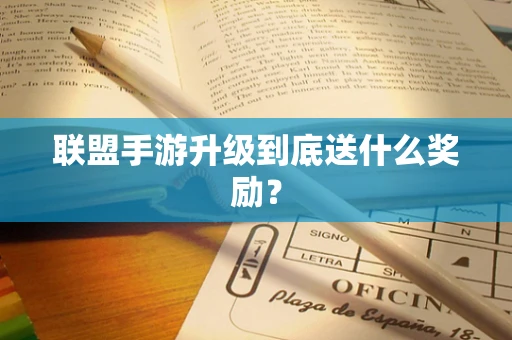 联盟手游升级到底送什么奖励？