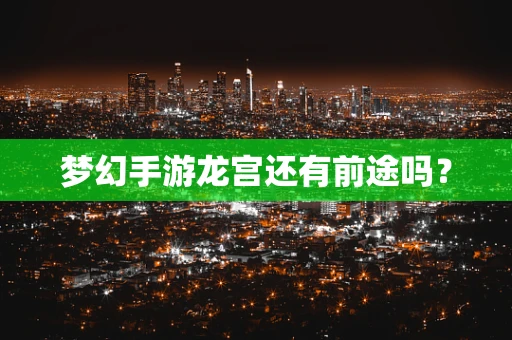 梦幻手游龙宫还有前途吗？
