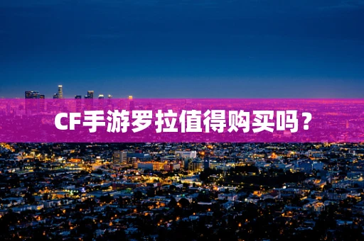 CF手游罗拉值得购买吗？