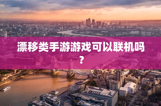 漂移类手游游戏可以联机吗？