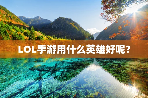 LOL手游用什么英雄好呢？