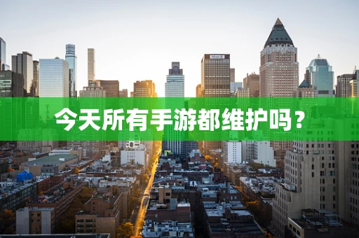 今天所有手游都维护吗？