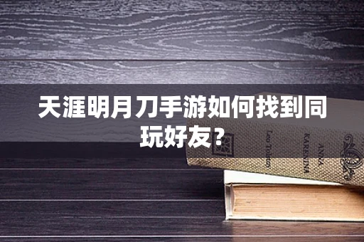 天涯明月刀手游如何找到同玩好友？