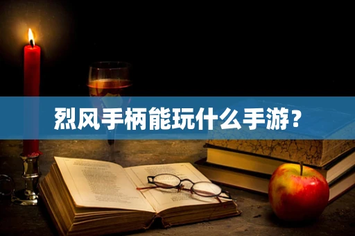 烈风手柄能玩什么手游？