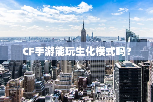 CF手游能玩生化模式吗？