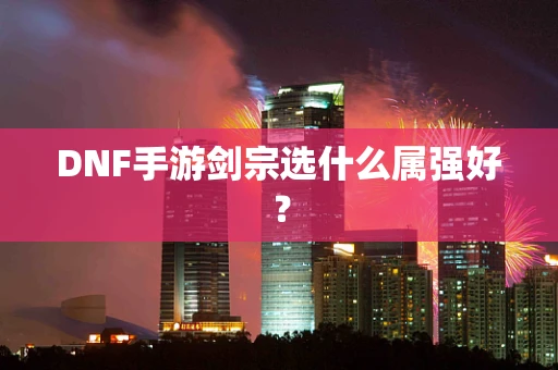 DNF手游剑宗选什么属强好？