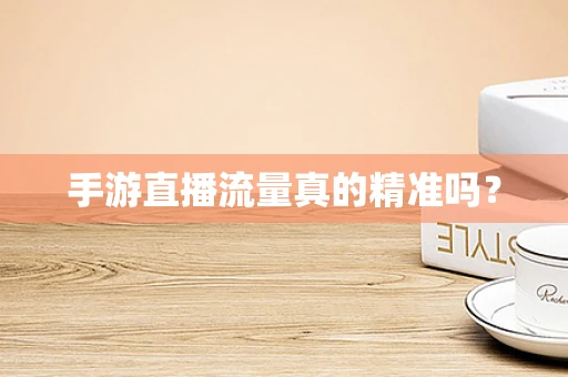 手游直播流量真的精准吗？