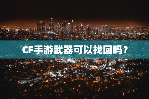 CF手游武器可以找回吗？