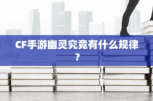 CF手游幽灵究竟有什么规律？