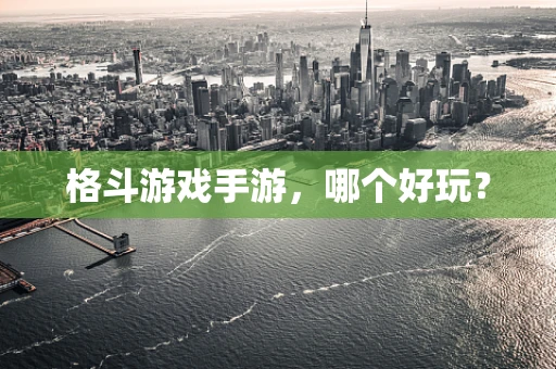 格斗游戏手游，哪个好玩？