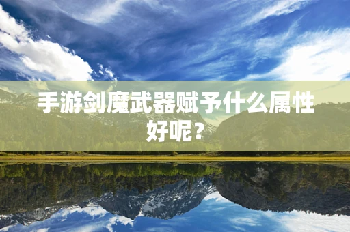 手游剑魔武器赋予什么属性好呢？