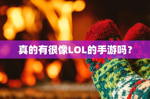真的有很像LOL的手游吗？