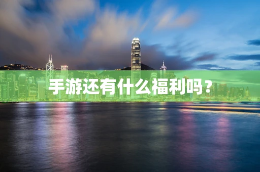 手游还有什么福利吗？