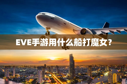 EVE手游用什么船打魔女？