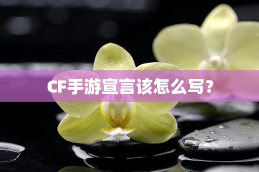 CF手游宣言该怎么写？