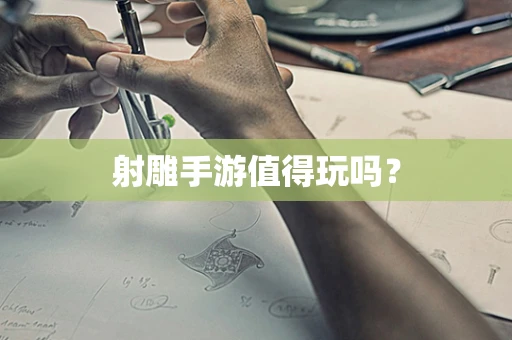 射雕手游值得玩吗？