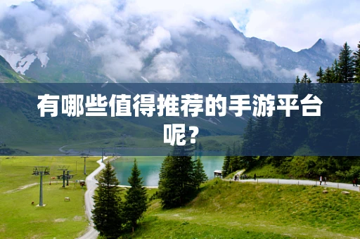 有哪些值得推荐的手游平台呢？