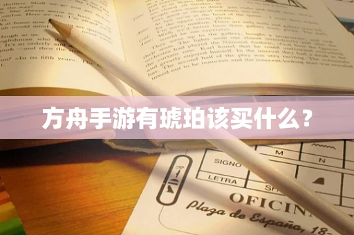 方舟手游有琥珀该买什么？