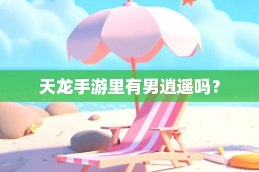 天龙手游里有男逍遥吗？