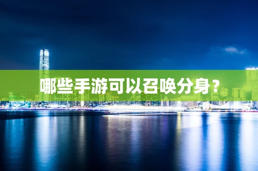 哪些手游可以召唤分身？