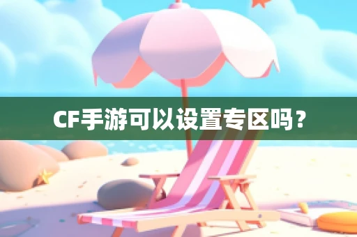 CF手游可以设置专区吗？