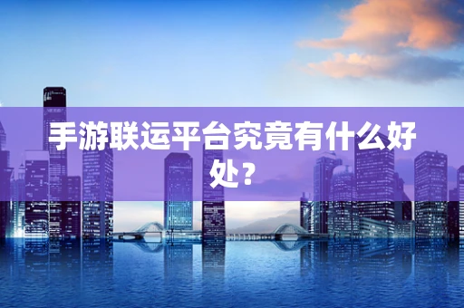 手游联运平台究竟有什么好处？